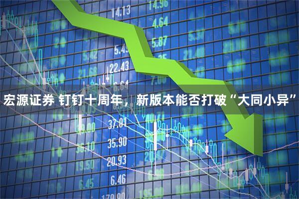 宏源证券 钉钉十周年，新版本能否打破“大同小异”
