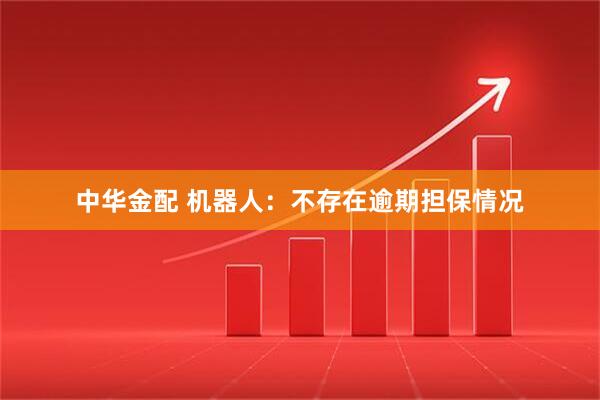 中华金配 机器人：不存在逾期担保情况