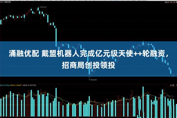 涌融优配 戴盟机器人完成亿元级天使++轮融资，招商局创投领投