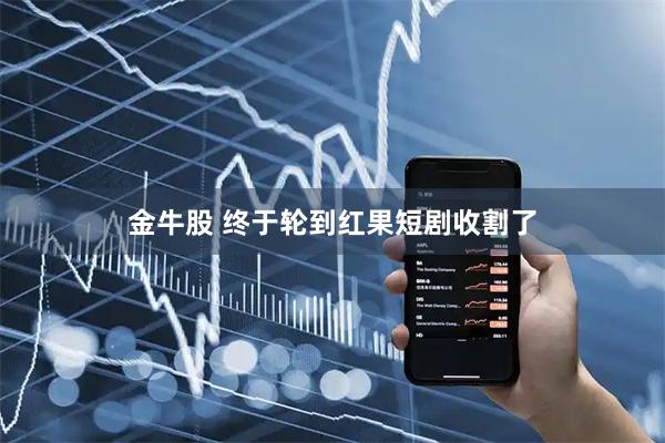 金牛股 终于轮到红果短剧收割了