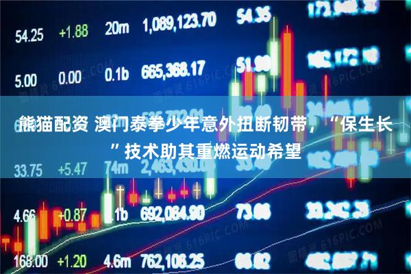 熊猫配资 澳门泰拳少年意外扭断韧带，“保生长”技术助其重燃运动希望